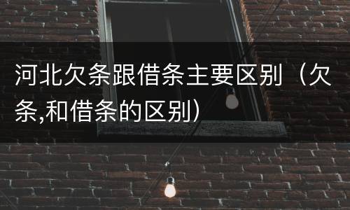 河北欠条跟借条主要区别（欠条,和借条的区别）