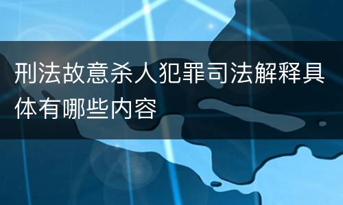 刑法故意杀人犯罪司法解释具体有哪些内容
