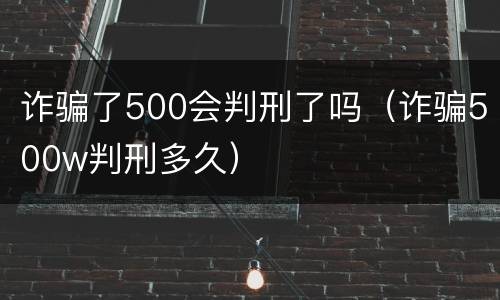 诈骗了500会判刑了吗（诈骗500w判刑多久）