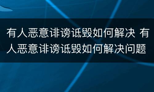 有人恶意诽谤诋毁如何解决 有人恶意诽谤诋毁如何解决问题