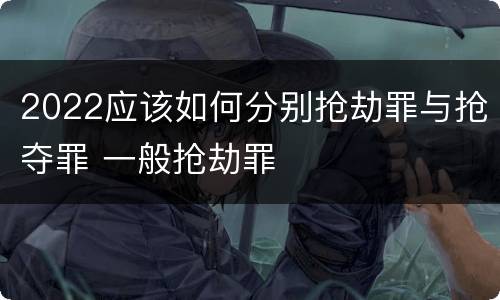 2022应该如何分别抢劫罪与抢夺罪 一般抢劫罪