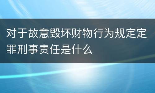 对于故意毁坏财物行为规定定罪刑事责任是什么