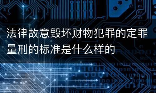 法律故意毁坏财物犯罪的定罪量刑的标准是什么样的