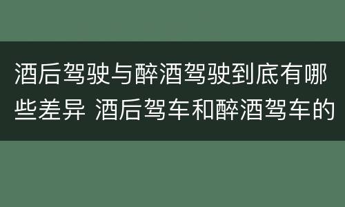酒后驾驶与醉酒驾驶到底有哪些差异 酒后驾车和醉酒驾车的区别
