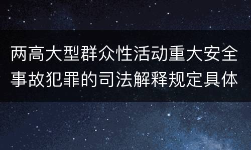 两高大型群众性活动重大安全事故犯罪的司法解释规定具体有哪些重要内容