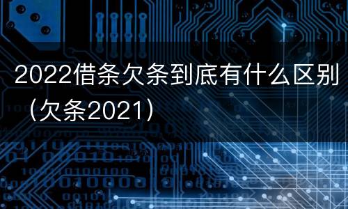 2022借条欠条到底有什么区别（欠条2021）