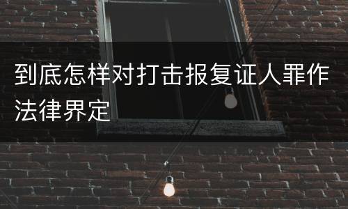 到底怎样对打击报复证人罪作法律界定
