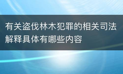 有关盗伐林木犯罪的相关司法解释具体有哪些内容