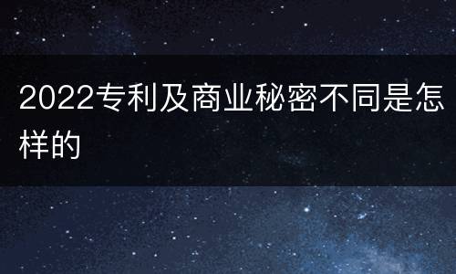 2022专利及商业秘密不同是怎样的
