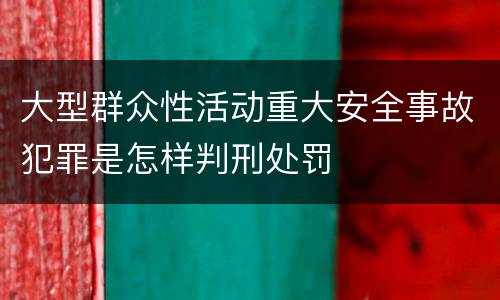 大型群众性活动重大安全事故犯罪是怎样判刑处罚