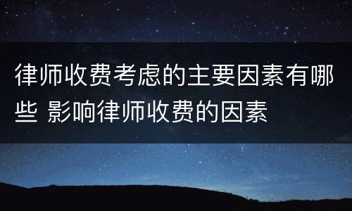 律师收费考虑的主要因素有哪些 影响律师收费的因素