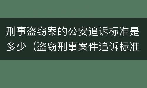 刑事盗窃案的公安追诉标准是多少（盗窃刑事案件追诉标准）