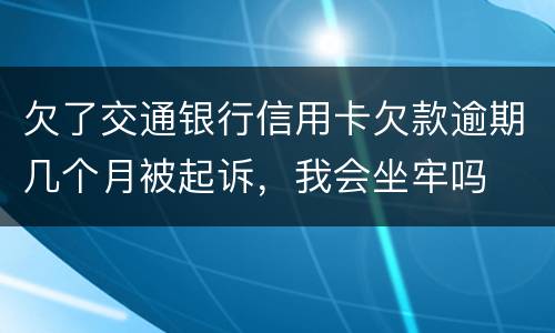 欠了交通银行信用卡欠款逾期几个月被起诉，我会坐牢吗