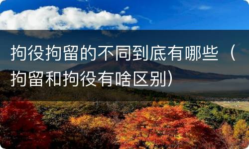 拘役拘留的不同到底有哪些（拘留和拘役有啥区别）