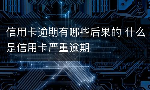 信用卡逾期有哪些后果的 什么是信用卡严重逾期