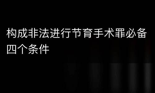 构成非法进行节育手术罪必备四个条件