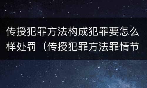 传授犯罪方法构成犯罪要怎么样处罚（传授犯罪方法罪情节特别严重）
