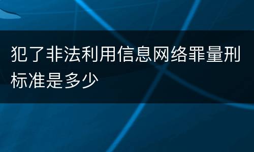 犯了非法利用信息网络罪量刑标准是多少