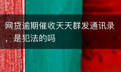 网贷逾期催收天天群发通讯录，是犯法的吗