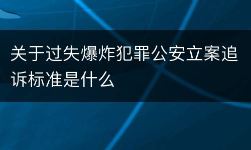 关于过失爆炸犯罪公安立案追诉标准是什么