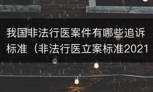 我国非法行医案件有哪些追诉标准（非法行医立案标准2021）