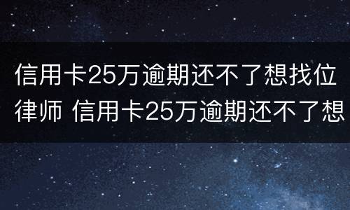 信用卡25万逾期还不了想找位律师 信用卡25万逾期还不了想找位律师可以吗
