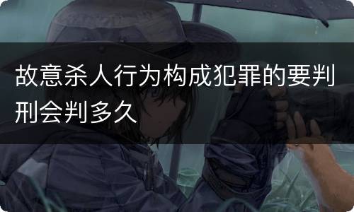 故意杀人行为构成犯罪的要判刑会判多久