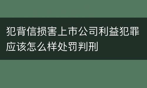 犯背信损害上市公司利益犯罪应该怎么样处罚判刑