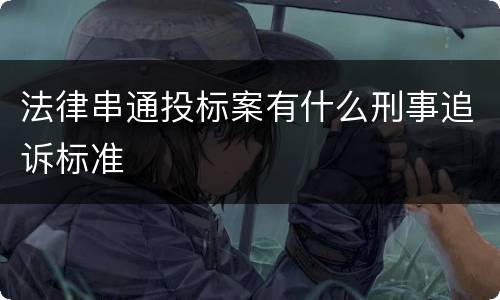 法律串通投标案有什么刑事追诉标准