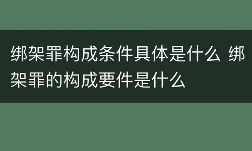绑架罪构成条件具体是什么 绑架罪的构成要件是什么