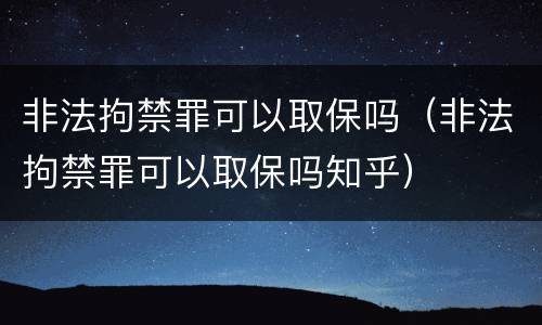 非法拘禁罪可以取保吗（非法拘禁罪可以取保吗知乎）