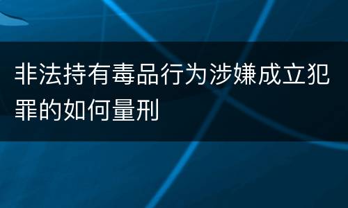 非法持有毒品行为涉嫌成立犯罪的如何量刑