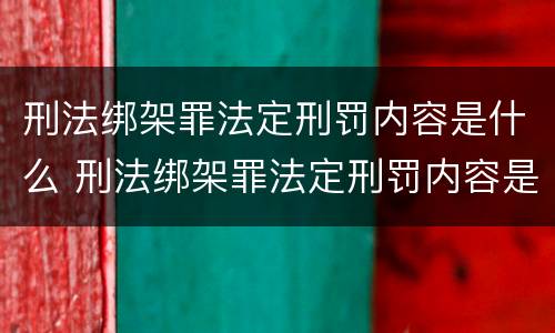 刑法绑架罪法定刑罚内容是什么 刑法绑架罪法定刑罚内容是什么