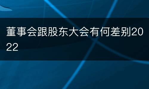 董事会跟股东大会有何差别2022