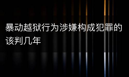 暴动越狱行为涉嫌构成犯罪的该判几年