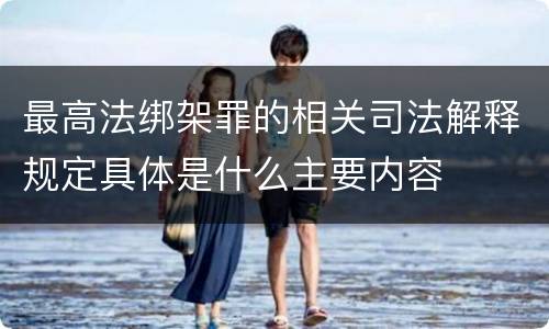 最高法绑架罪的相关司法解释规定具体是什么主要内容