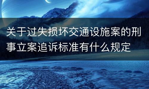关于过失损坏交通设施案的刑事立案追诉标准有什么规定
