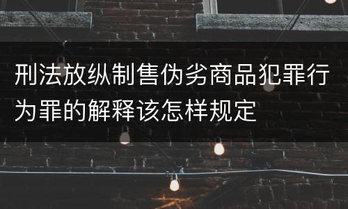 刑法放纵制售伪劣商品犯罪行为罪的解释该怎样规定