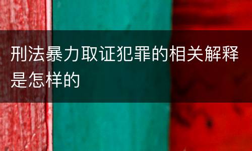 刑法暴力取证犯罪的相关解释是怎样的