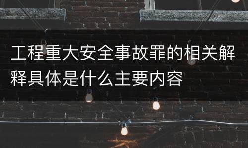 工程重大安全事故罪的相关解释具体是什么主要内容