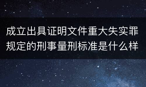 成立出具证明文件重大失实罪规定的刑事量刑标准是什么样的
