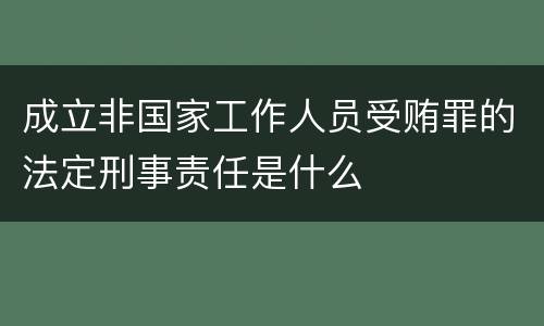 成立非国家工作人员受贿罪的法定刑事责任是什么