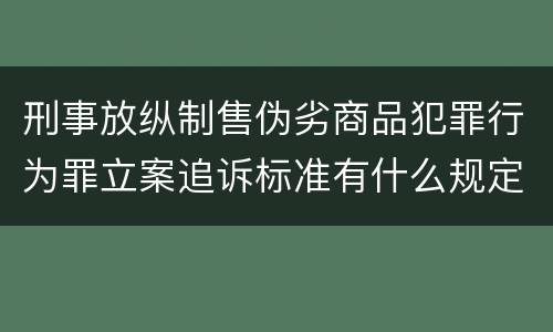 刑事放纵制售伪劣商品犯罪行为罪立案追诉标准有什么规定