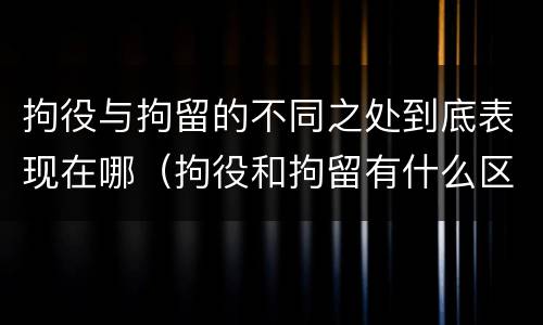 拘役与拘留的不同之处到底表现在哪（拘役和拘留有什么区别）