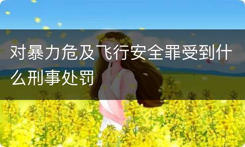 对暴力危及飞行安全罪受到什么刑事处罚