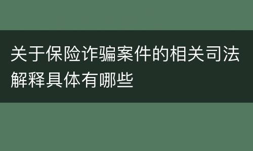 关于保险诈骗案件的相关司法解释具体有哪些