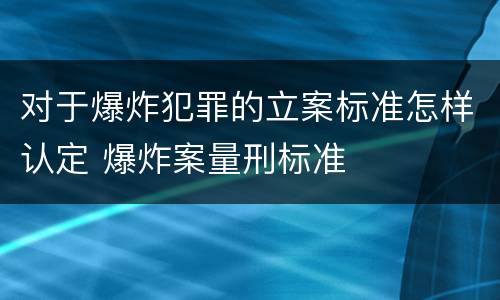 对于爆炸犯罪的立案标准怎样认定 爆炸案量刑标准