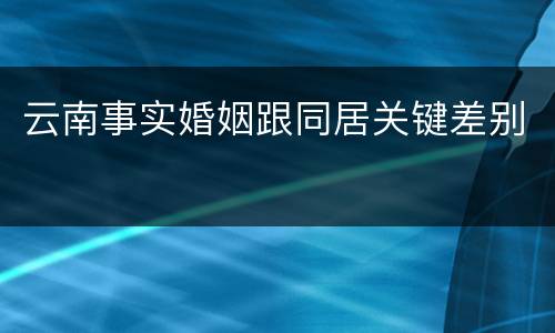 云南事实婚姻跟同居关键差别