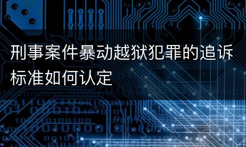 刑事案件暴动越狱犯罪的追诉标准如何认定