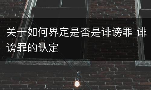 关于如何界定是否是诽谤罪 诽谤罪的认定